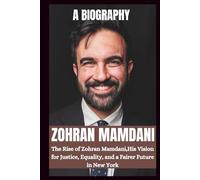 BIOGRAPHY OF ZOHRAN MAMDANI: The Rise OF Zohran Mamdani, His Vision For Justice, Equality And A Fairer Future In New York.