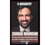 BIOGRAPHY OF ZOHRAN MAMDANI: The Rise OF Zohran Mamdani, His Vision For Justice, Equality And A Fairer Future In New York.