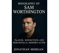 Biography Sam Worthington: The Rise, Reflection, And Resilience of a Modern Actor