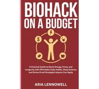 Biohack on a Budget: A Practical Guide to Boost Energy, Focus, and Longevity with Affordable Daily Habits, Sleep Science, and Stress-Proof Strategies Anyone Can Apply
