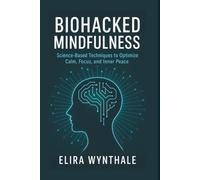 Biohacked Mindfulness: Science-Based Techniques to Optimize Calm, Focus, and Inner Peace: 11