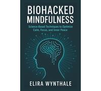 Biohacked Mindfulness: Science-Based Techniques to Optimize Calm, Focus, and Inner Peace