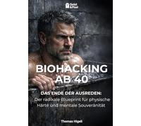 BIOHACKING AB 40: Das Ende der Ausreden: Der radikale Blueprint für physische Härte und mentale Souveränität
