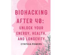 Biohacking After 40: Unlock Your Energy, Health, and Longevity: A Transformational Guide to Reclaiming Your Vitality, Embracing Wellness, and Thriving in Your Prime Years