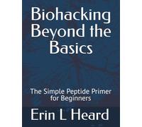 Biohacking Beyond the Basics: The Simple Peptide Primer for Beginners