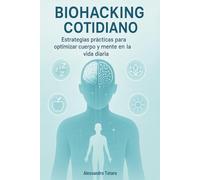 Biohacking Cotidiano: Estrategias prácticas para optimizar cuerpo y mente en la vida diaria