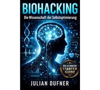 Biohacking Die Wissenschaft der Selbstoptimierung: Der ultimative Starter Guide für besseren Schlaf, maximalen Fokus und echte Longevity inkl. 30-Tage-Plan für mehr Energie und Fokus