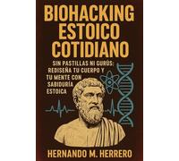 Biohacking Estoico Cotidiano: Sin pastillas ni gurús: Rediseña tu cuerpo y tu mente con sabiduría estoica
