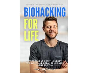 Biohacking for Life: Optimize Your Health, Energy, and Sleep, and Break Some Rules Along the Way