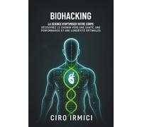 Biohacking : La science d’optimiser votre corps - Découvrez le chemin vers une santé, une performance et une longévité optimales