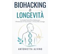 BIOHACKING & LONGEVITÀ: La Guida Scientifica Italiana per Ottimizzare il Tuo Corpo e Vivere Più a Lungo
