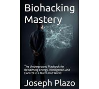 Biohacking Mastery: The Underground Playbook for Reclaiming Energy, Intelligence, and Control in a Burnt-Out World