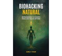BIOHACKING NATURAL: Reprograma tu cuerpo para una salud óptima