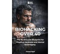 BIOHACKING OVER 40: The No-Excuses Blueprint for Physical Hardness and Mental Sovereignty