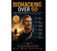 BIOHACKING OVER 50: Il manuale pratico per rigenerare energia, forza e lucidità mentale Protocolli quotidiani di longevità per vivere meglio dopo i 50 anni