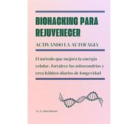 Biohacking para rejuvenecer activando la autofagia: El método que mejora la energía celular, fortalece las mitocondrias y crea hábitos diarios de longevidad