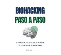 Biohacking paso a paso: Hábitos diarios para aumentar tu potencial, foco y nivel