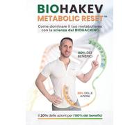 BIOHAKEV METABOLIC RESET ™: Come dominare il tuo metabolismo con la scienza del BIOHACKING: il 20% delle azioni per l’80% dei benefici.