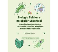 Biologia Celular e Molecular Essencial: Um Guia Abrangente sobre Estruturas Celulares, Funções e Mecanismos Moleculares
