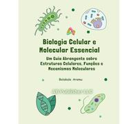 Biologia Celular e Molecular Essencial: Um Guia Abrangente sobre Estruturas Celulares, Funções e Mecanismos Moleculares