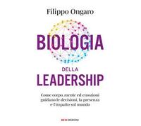 Biologia della leadership. Come corpo, mente ed emozioni guidano le decisioni, la presenza e l'impatto sul mondo