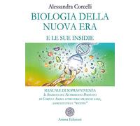 Biologia della nuova era e le sue insidie. Manuale di sopravvivenza. Il segreto del nutrimento perfetto di corpo e anima attraverso pratiche sane, esercizi utili e «ricette»