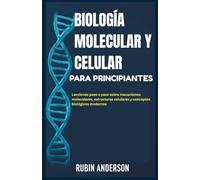 BIOLOGÍA MOLECULAR Y CELULAR PARA PRINCIPIANTES: Lecciones paso a paso sobre mecanismos moleculares, estructuras celulares y conceptos biológicos modernos