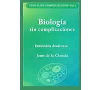 Biología sin complicaciones: Un mapa claro de la vida: células, ADN, energía, microbios, inmunidad, evolución y cómo leer afirmaciones