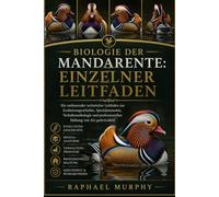 BIOLOGIE DER MANDARENTE: EINZELNER LEITFADEN: Ein umfassender technischer Leitfaden zur Evolutionsgeschichte, Spezialanatomie, Verhaltensökologie und professionellen Haltung von Aix galericulata