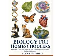 BIOLOGY FOR HOMESCHOOLERS: A Full-Year Course with Hands-On Labs, Answer Keys, and No Science Background Required