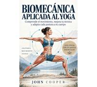 Biomecánica aplicada al yoga: Comprende el movimiento, mejora tu técnica y adapta cada postura a tu cuerpo