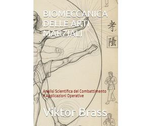 BIOMECCANICA DELLE ARTI MARZIALI: Analisi Scientifica del Combattimento e Applicazioni Operative