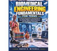 Biomedical Engineering Fundamentals for Teens: A Young Engineer's Introduction to the Human Body, Medical Devices, and Healthcare Innovation
