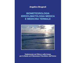 Biometeorologia idroclimatologia medica e medicina termale. Vademecum sul clima e sulle acque per la salute ed il benessere psicofisico dell'uomo