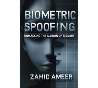 Biometric Spoofing: Unmasking the Illusion of Security