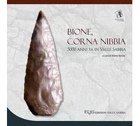 Bione, Corna Nibbia. 5000 anni fa in Valle Sabbia. Catalogo della mostra (Bione, 18 settembre 2016-26 marzo 2017). Ediz. a colori