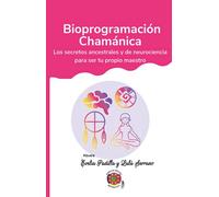 Bioprogramación Chamánica: Los secretos ancestrales y de neurociencia para Ser tu propio maestro