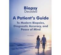 Biopsy Decoded: A Patient’s Guide to Modern Biopsies, Diagnostic Accuracy, and Peace of Mind: A Patient's Guide to Modern Biopsies, Diagnostic ... Diagnostic Accuracy, and Peace of Mind