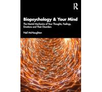 Biopsychology & Your Mind: The Mental Mechanics of Your Thoughts, Feelings, Emotions and Their Disorders