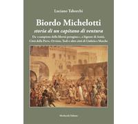 Biordo Michelotti storia di un capitano di ventura. Da «campione della libertà perugina», a Signore di Assisi, Città della Pieve, Orvieto, Todi e altre città di Umbria e Marche