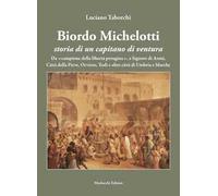 Biordo Michelotti storia di un capitano di ventura. Da «campione della libertà perugina», a Signore di Assisi, Città della Pieve, Orvieto, Todi e altre città di Umbria e Marche