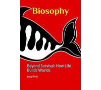 Biosophy: Beyond Survival: How Life Builds Worlds