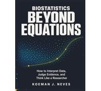 BIOSTATISTICS BEYOND EQUATIONS: How to Interpret Data, Judge Evidence, and Think Like a Researcher