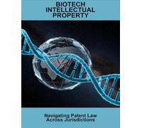 Biotech Intellectual Property: Navigating Patent Law Across Jurisdictions