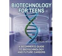 Biotechnology for Teens: A Beginner's Guide to Biotechnology and Future Careers