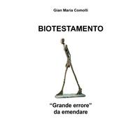 Biotestamento. Grande errore da emendare di Gian Maria Comolli, 2018, Youcanp