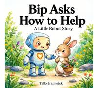 Bip Asks How to Help: A Little Robot Story About Kindness, Listening, and Learning to Help - For Little Listeners Ages 2-5