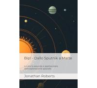 Bip! - Dallo Sputnik a Marte: La storia assurda e spettacolare dell'esplorazione spaziale