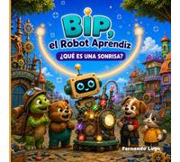 BIP, el Robot Aprendiz: ¿Qué es una Sonrisa?: Un cuento infantil sobre la amistad, la empatía y las emociones para niños de 3 a 8 años