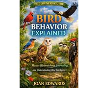 BIRD BEHAVIOR EXPLAINED: Bird Behavior Explained: Master Birdwatching, Journaling, and Understanding Bird Intelligence.